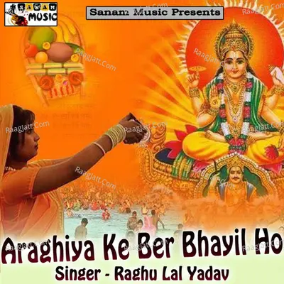Araghiya Ke Ber Bhayil Ho - Raghu Lal Yadav