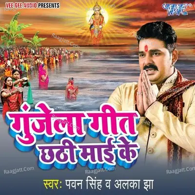 Gunjela Geet Chhathi Mai Ke - Pawan Singh