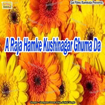 A Raja Hamke Kushinagar Ghuma Da Cover