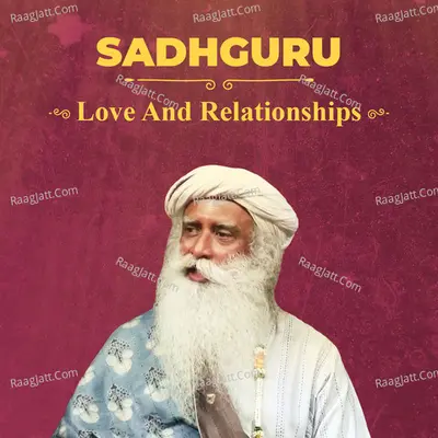 Love And Relationships with Sadhguru - Sadhguru