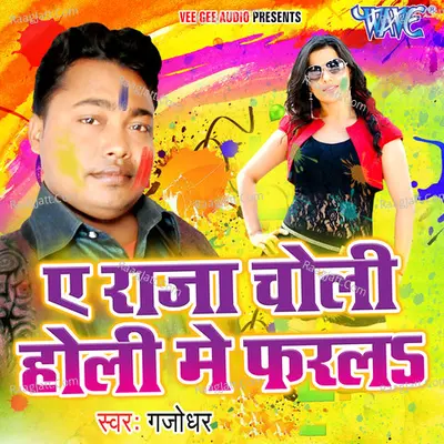 Ae Raja Choli Holi Me Farla - Gajodhar