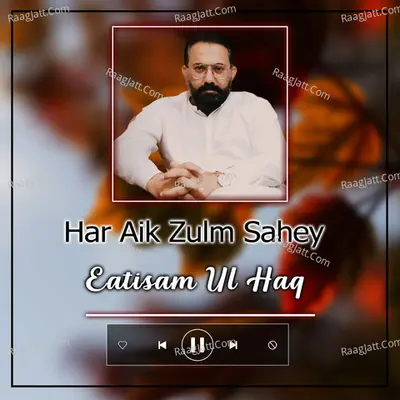 Har Aik Zulm Sahey - Eatisam Ul Haq