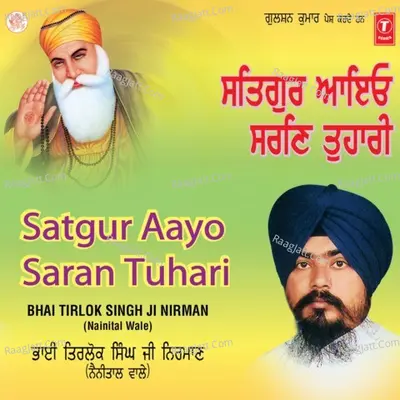 Satgur Aayo Saran Tuhari - Bhai Tirlok Singh Nirman(Nainital Wale)