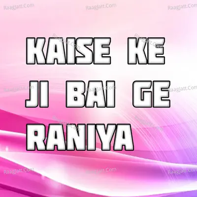 Kaise Ke Jibai Ge Raniya