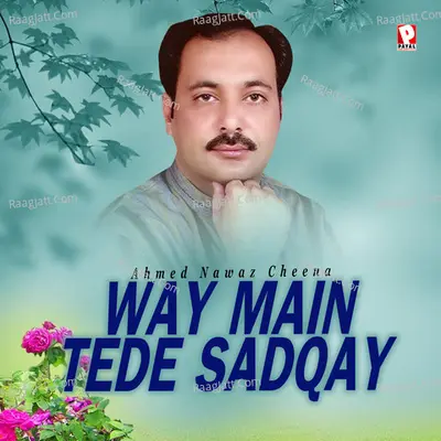 Way Main Tede Sadqay - Ahmed Nawaz Cheena