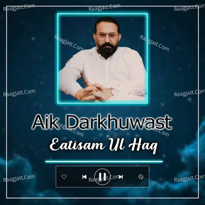 Aik Darkhuwast - Eatisam Ul Haq