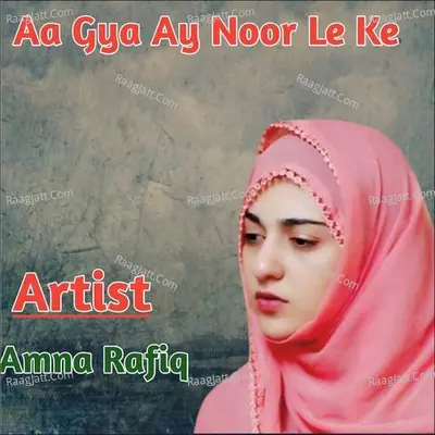 Aa Gya Ay Noor Le Ke - Amna Rafiq
