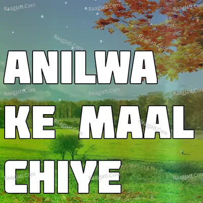 Anilwa Ke Maal Chiye
