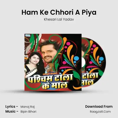 Ham Ke Chhori A Piya MP3 Song by Khesari Lal Yadav Cover