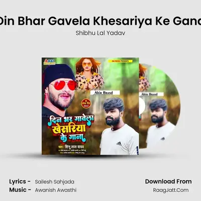 Din Bhar Gavela Khesariya Ke Gana MP3 Song by Shibhu Lal Yadav Cover