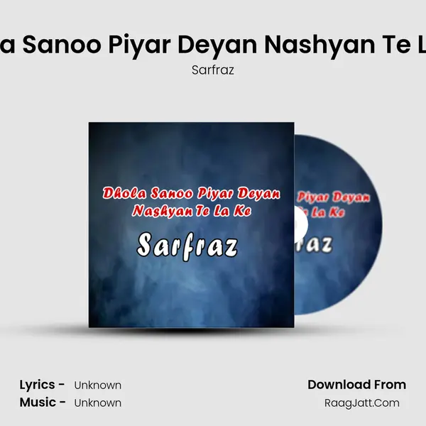 Dhola Sanoo Piyar Deyan Nashyan Te La Ke MP3 Song by Sarfraz Cover