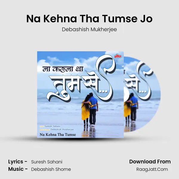 Na Kehna Tha Tumse - Debashish Mukherjee