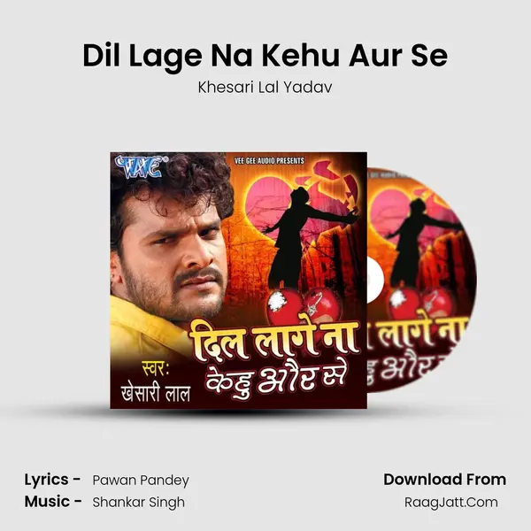 Dil Lage Na Kehu Aur Se - Khesari Lal Yadav