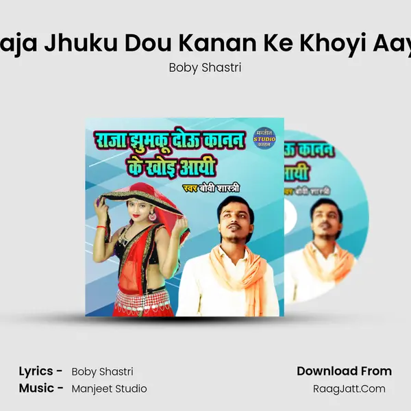 Raja Jhuku Dou Kanan Ke Khoyi Aayi MP3 Song by Boby Shastri Cover