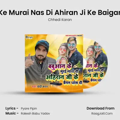 Babuan Ke Murai Nas Di Ahiran Ji Ke Baigan Dhas Di MP3 Song by Chhedi Karan Cover
