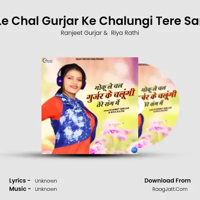 Moku Le Chal Gurjar Ke Chalungi Tere Sang Mai mp3 song
