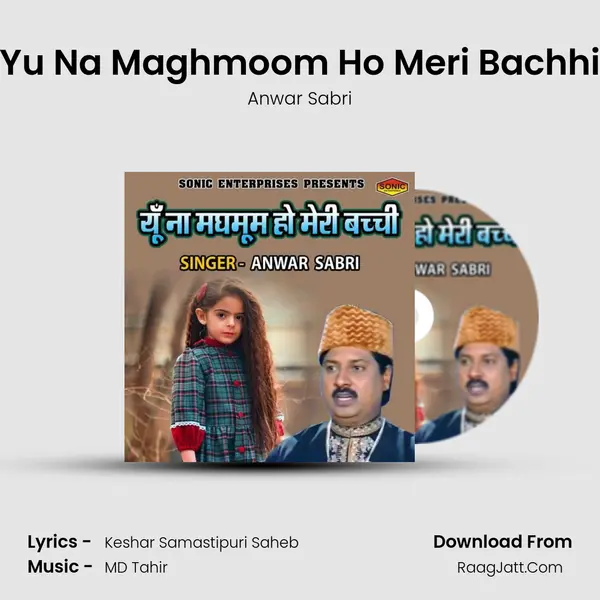 Yu Na Maghmoom Ho Meri Bachhi - Anwar Sabri