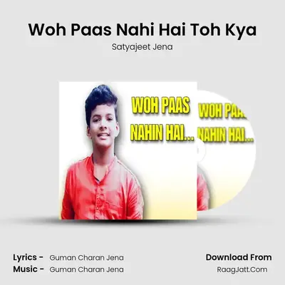 Woh Paas Nahi Hai Toh Kya - Satyajeet Jena