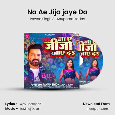 Na Ae Jija jaye Da - Pawan Singh