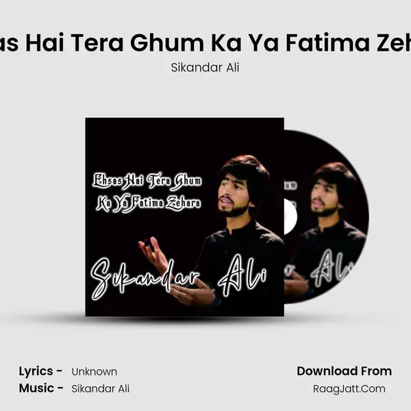 Ehsas Hai Tera Ghum Ka Ya Fatima Zehara - Sikandar Ali