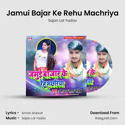 Jamui Bajar Ke Rehu Machriya MP3 Song by Sajan Lal Yadav Cover
