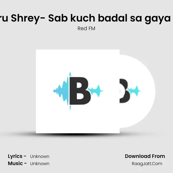 Guru Shrey- Sab kuch badal sa gaya hai MP3 Song by Red FM Cover