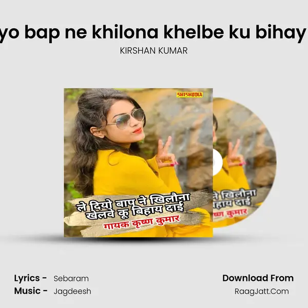Le diyo bap ne khilona khelbe ku bihay dayi mp3 song