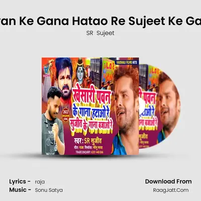 Khesari Pawan Ke Gana Hatao Re Sujeet Ke Gana Bajao Re mp3 song