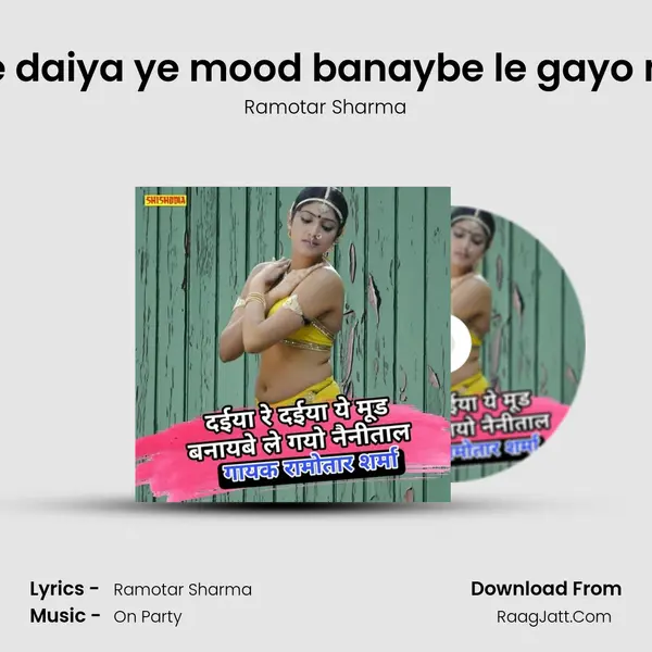 Daiya re daiya ye mood banaybe le gayo nainitan mp3 song