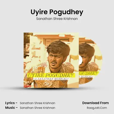 Uyire Pogudhey - Sanathan Shree Krishnan