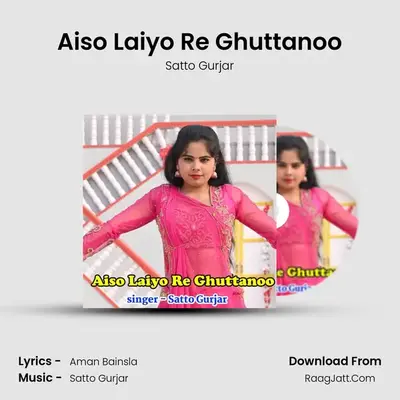 Aiso Laiyo Re Ghuttanoo - Satto Gurjar