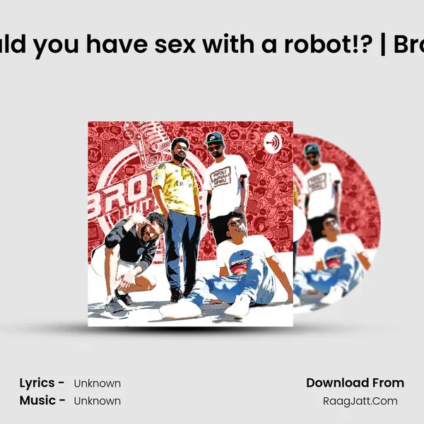 EPISODE 2 | Would you have sex with a robot!? | Bros With No Jobs MP3 Song by  Cover