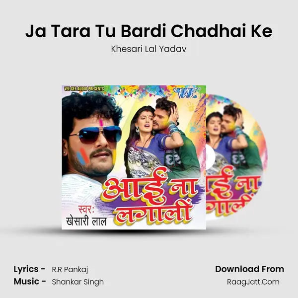 Ja Tara Tu Bardi Chadhai Ke MP3 Song by Khesari Lal Yadav Cover