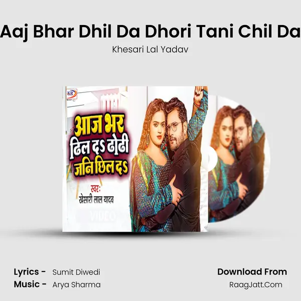 Aaj Bhar Dhil Da Dhori Tani Chil Da - Khesari Lal Yadav