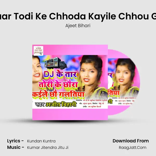 Dj Ke Taar Todi Ke Chhoda Kayile Chhou Galtiyan MP3 Song by Ajeet Bihari Cover